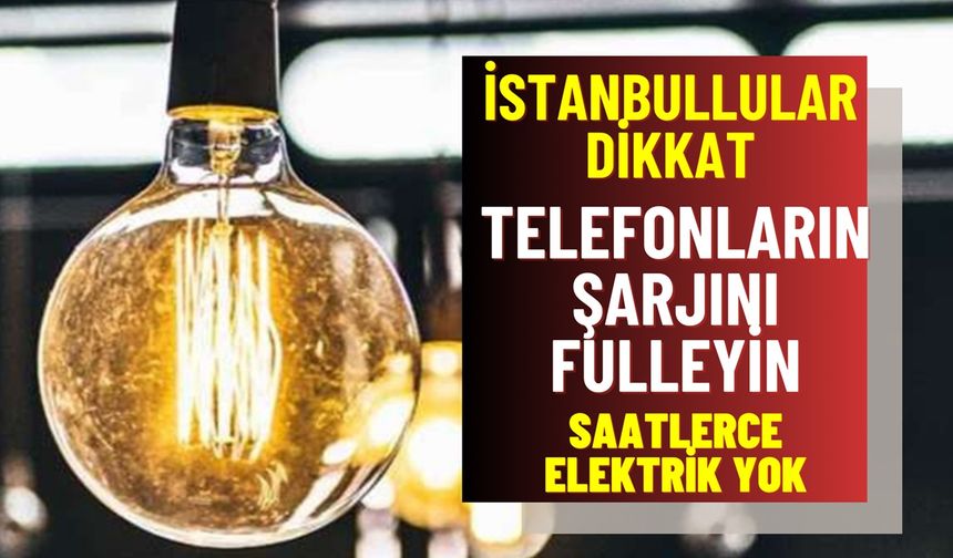 Telefon şarjlarını fulleyin! İstanbul’da saatlerce sürecek elektrik kesintisi duyuruldu